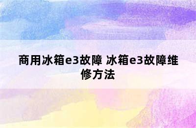 商用冰箱e3故障 冰箱e3故障维修方法